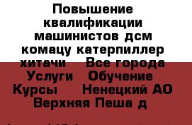 Повышение квалификации машинистов дсм комацу,катерпиллер,хитачи. - Все города Услуги » Обучение. Курсы   . Ненецкий АО,Верхняя Пеша д.